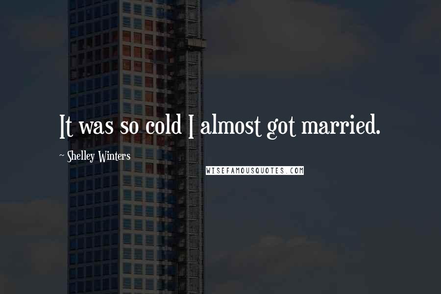 Shelley Winters Quotes: It was so cold I almost got married.