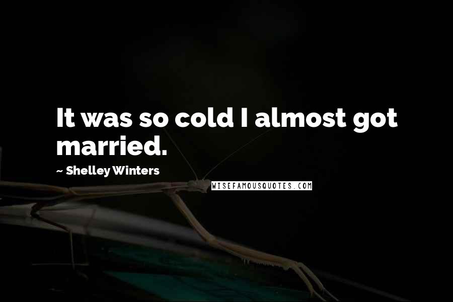 Shelley Winters Quotes: It was so cold I almost got married.