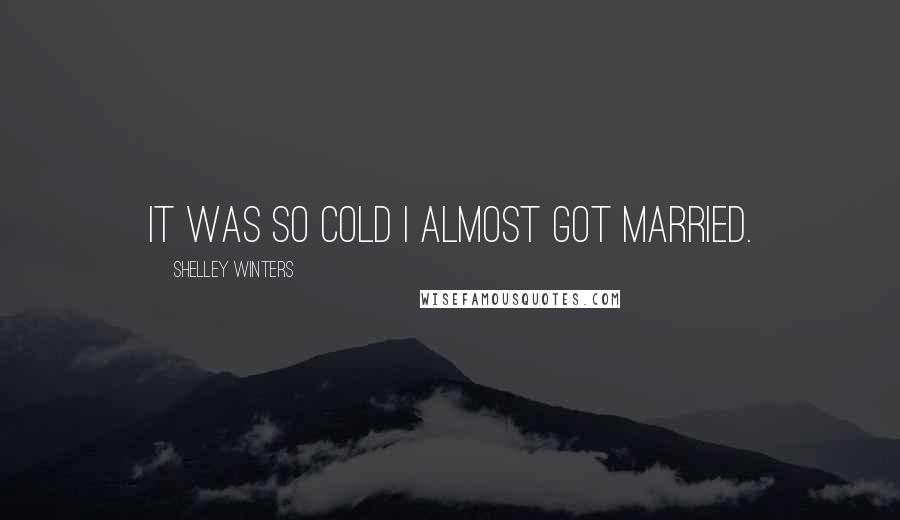 Shelley Winters Quotes: It was so cold I almost got married.