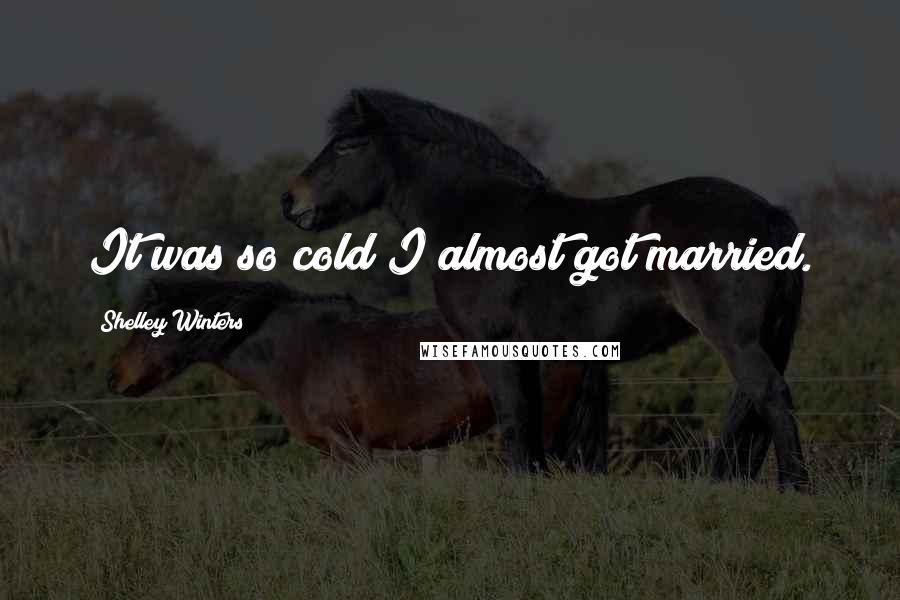 Shelley Winters Quotes: It was so cold I almost got married.