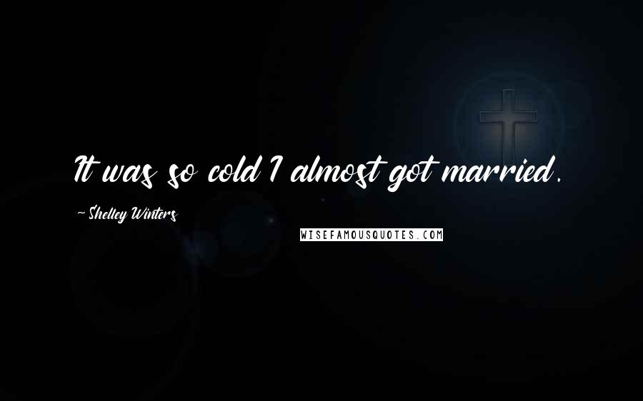 Shelley Winters Quotes: It was so cold I almost got married.