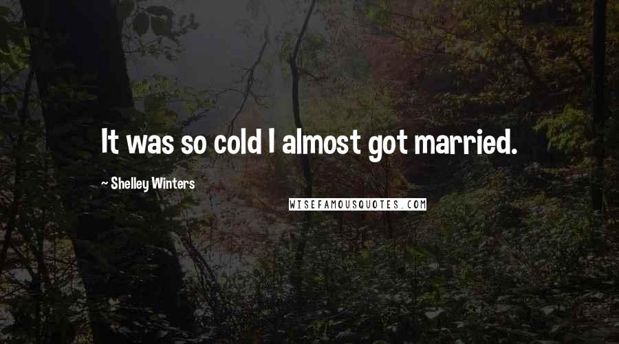 Shelley Winters Quotes: It was so cold I almost got married.