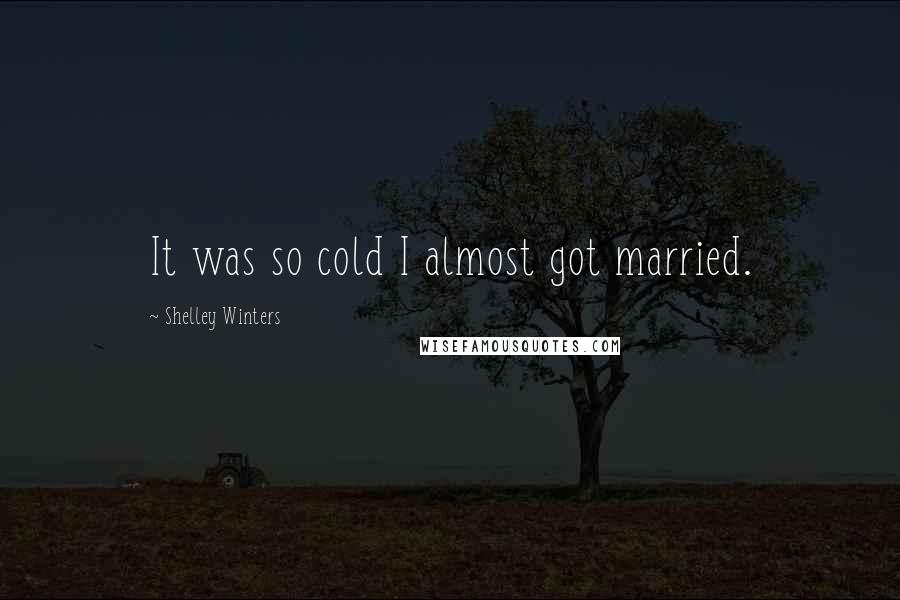 Shelley Winters Quotes: It was so cold I almost got married.