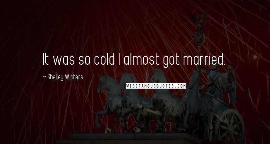Shelley Winters Quotes: It was so cold I almost got married.