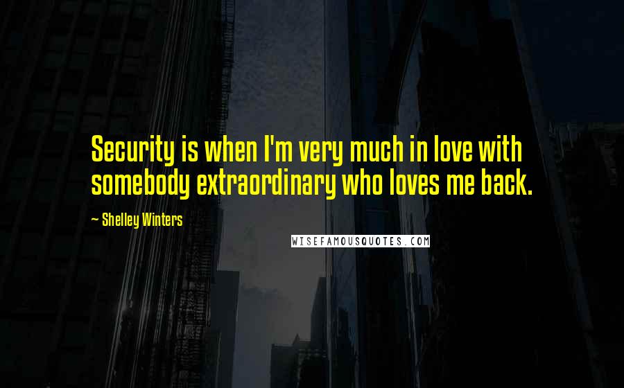 Shelley Winters Quotes: Security is when I'm very much in love with somebody extraordinary who loves me back.