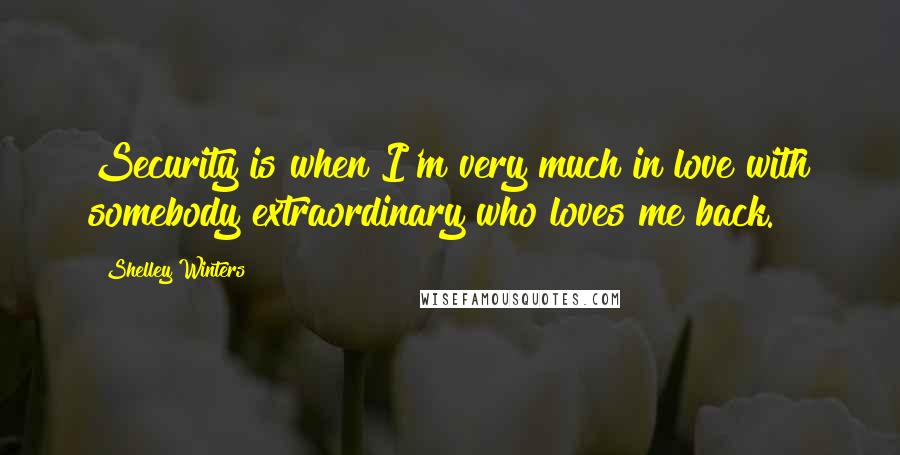 Shelley Winters Quotes: Security is when I'm very much in love with somebody extraordinary who loves me back.