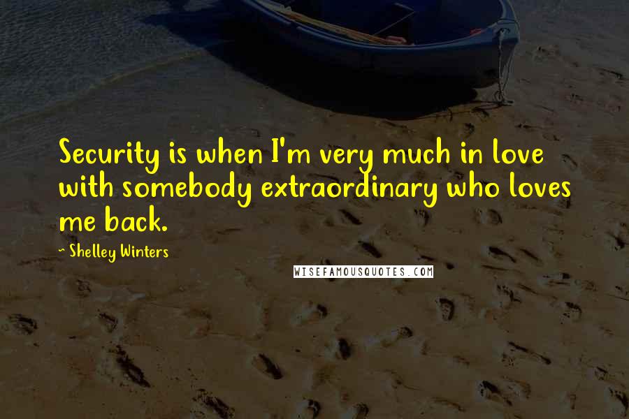 Shelley Winters Quotes: Security is when I'm very much in love with somebody extraordinary who loves me back.