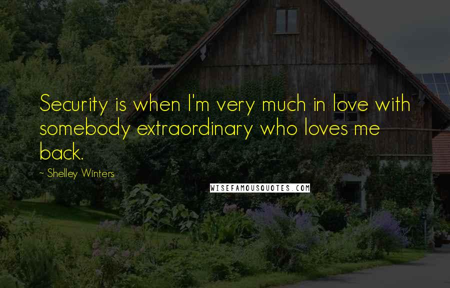 Shelley Winters Quotes: Security is when I'm very much in love with somebody extraordinary who loves me back.