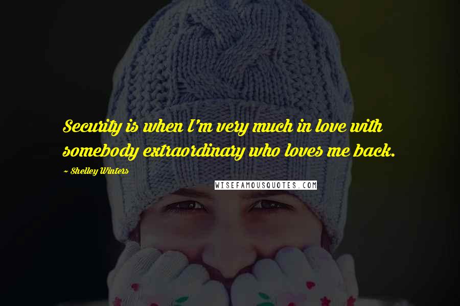 Shelley Winters Quotes: Security is when I'm very much in love with somebody extraordinary who loves me back.