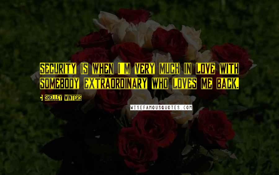 Shelley Winters Quotes: Security is when I'm very much in love with somebody extraordinary who loves me back.