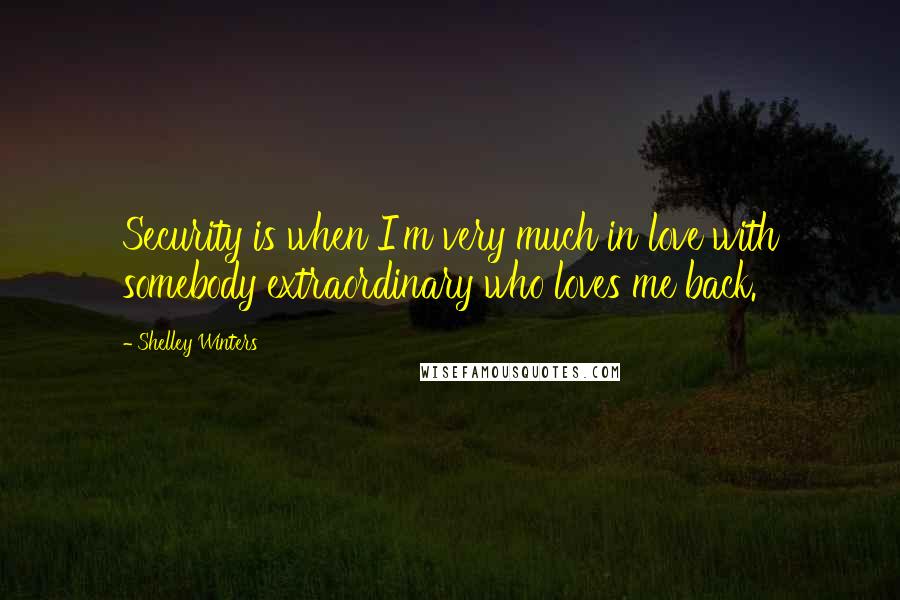 Shelley Winters Quotes: Security is when I'm very much in love with somebody extraordinary who loves me back.
