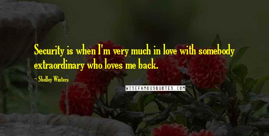 Shelley Winters Quotes: Security is when I'm very much in love with somebody extraordinary who loves me back.