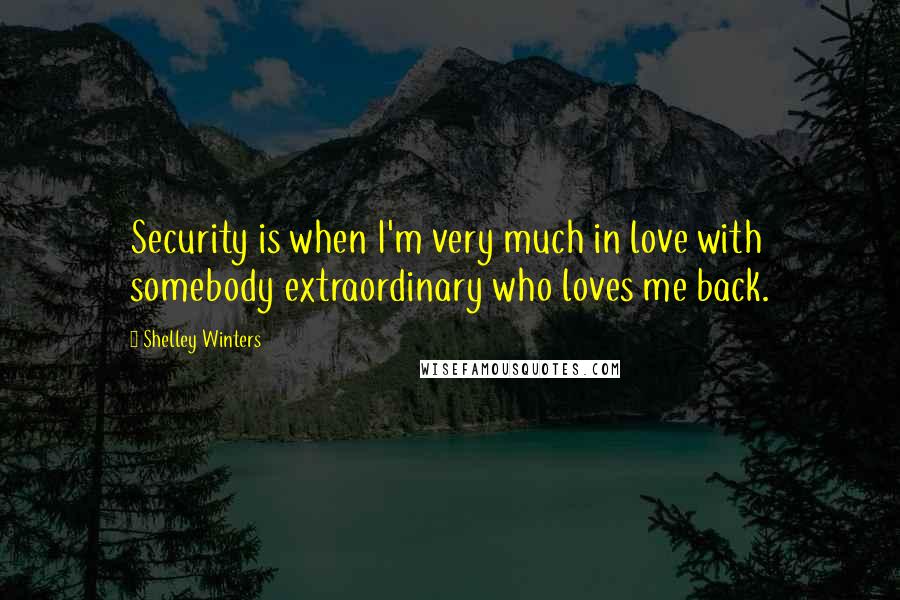 Shelley Winters Quotes: Security is when I'm very much in love with somebody extraordinary who loves me back.