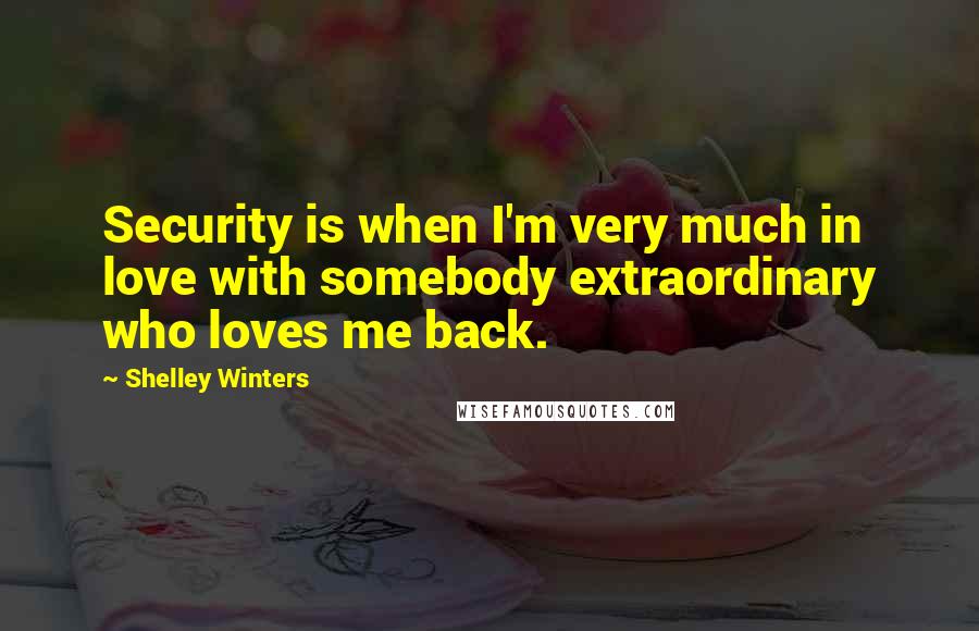 Shelley Winters Quotes: Security is when I'm very much in love with somebody extraordinary who loves me back.