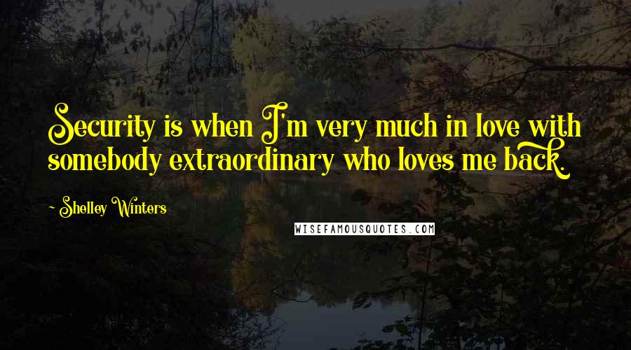 Shelley Winters Quotes: Security is when I'm very much in love with somebody extraordinary who loves me back.