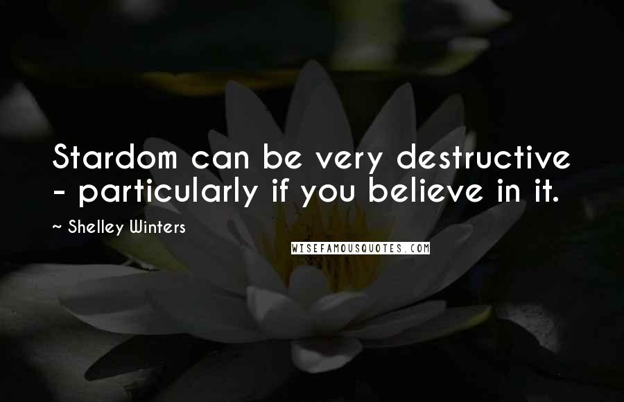 Shelley Winters Quotes: Stardom can be very destructive - particularly if you believe in it.