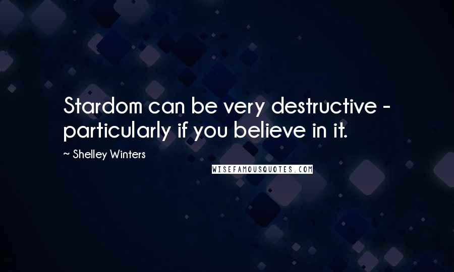 Shelley Winters Quotes: Stardom can be very destructive - particularly if you believe in it.