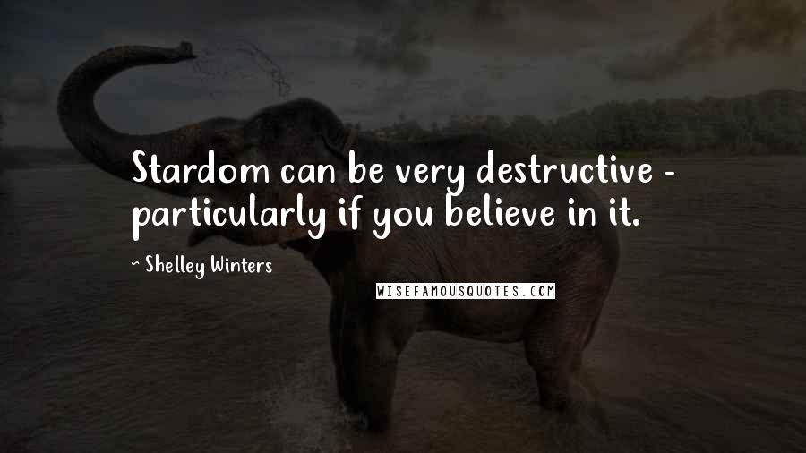 Shelley Winters Quotes: Stardom can be very destructive - particularly if you believe in it.