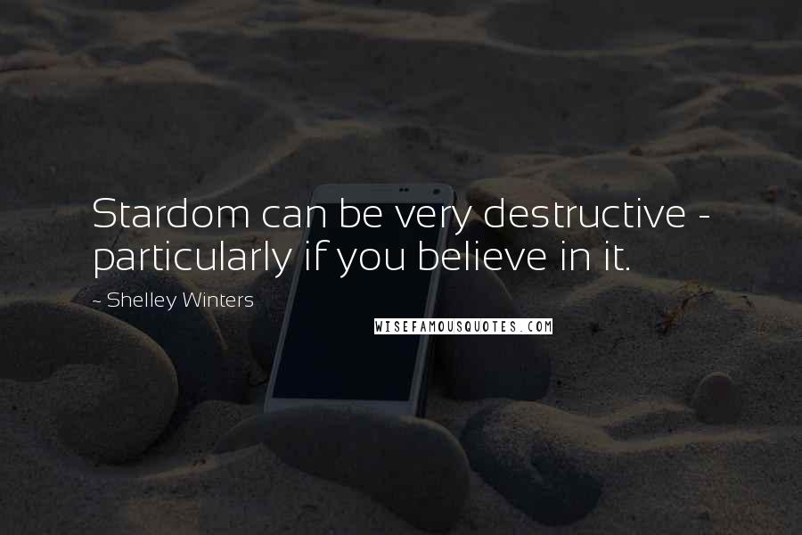 Shelley Winters Quotes: Stardom can be very destructive - particularly if you believe in it.