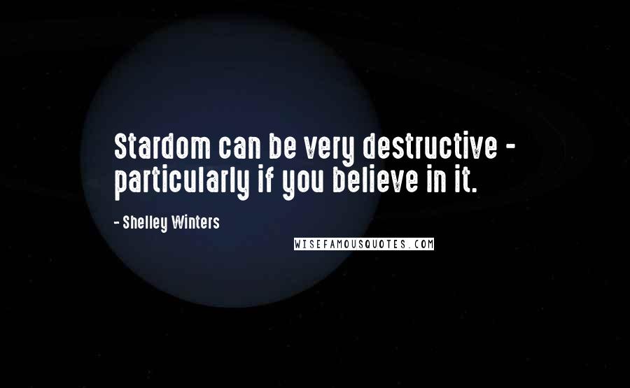 Shelley Winters Quotes: Stardom can be very destructive - particularly if you believe in it.