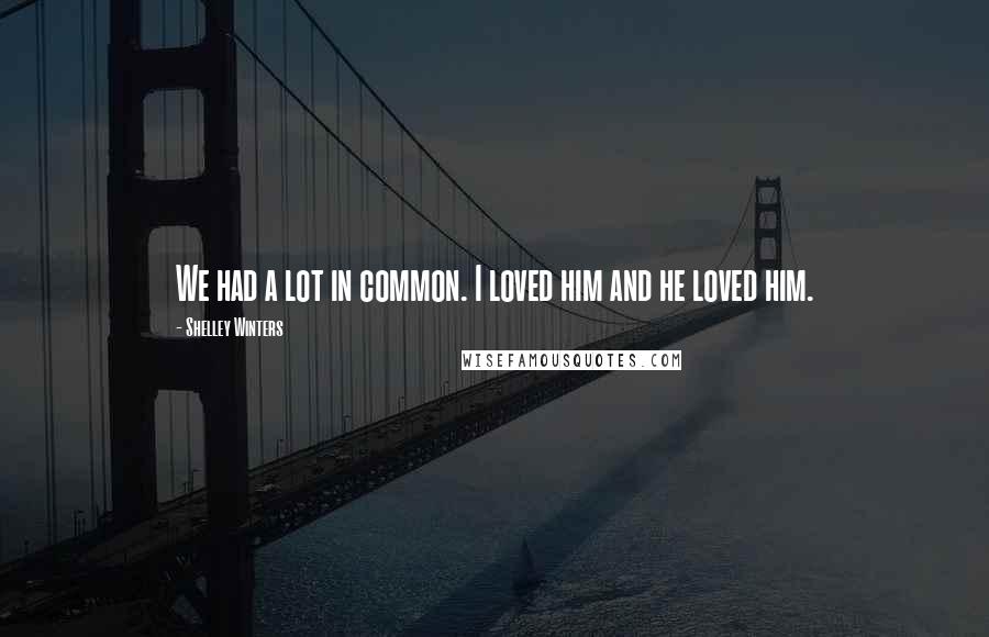 Shelley Winters Quotes: We had a lot in common. I loved him and he loved him.