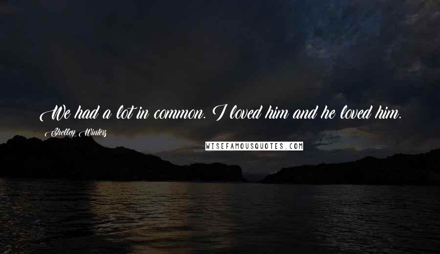 Shelley Winters Quotes: We had a lot in common. I loved him and he loved him.