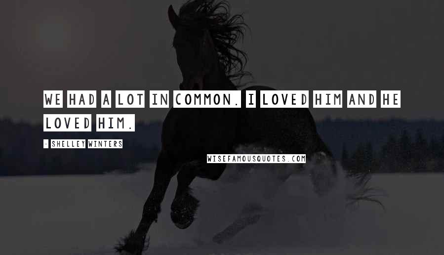 Shelley Winters Quotes: We had a lot in common. I loved him and he loved him.