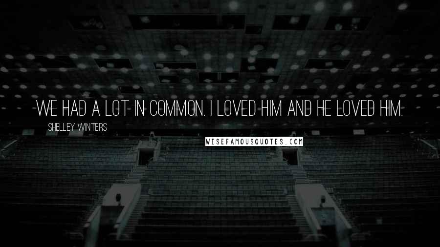 Shelley Winters Quotes: We had a lot in common. I loved him and he loved him.