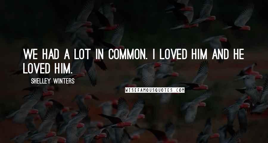 Shelley Winters Quotes: We had a lot in common. I loved him and he loved him.