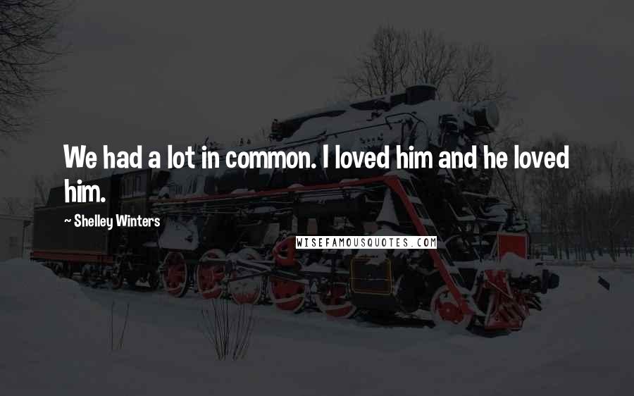 Shelley Winters Quotes: We had a lot in common. I loved him and he loved him.