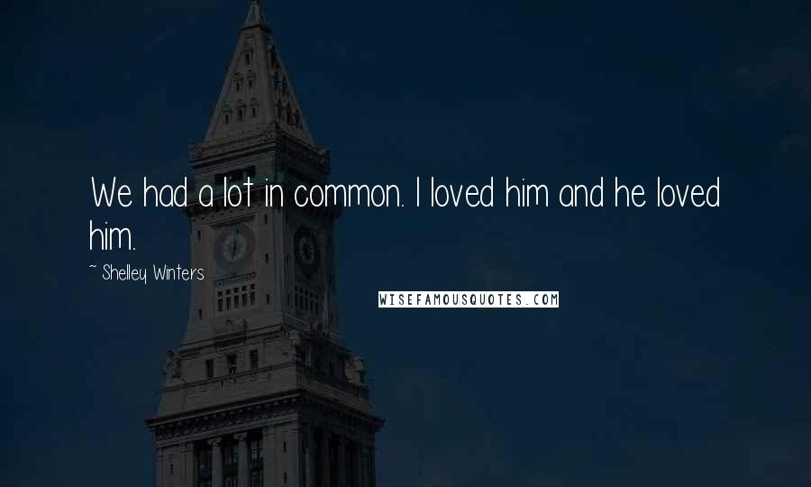 Shelley Winters Quotes: We had a lot in common. I loved him and he loved him.