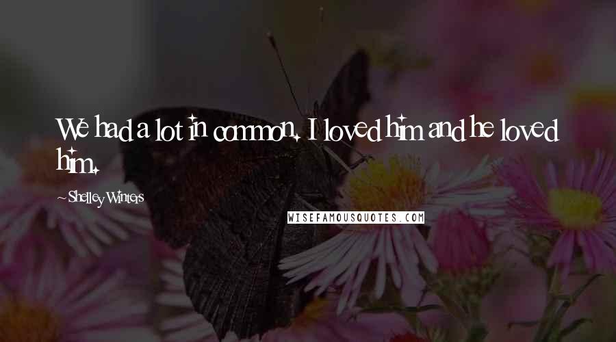 Shelley Winters Quotes: We had a lot in common. I loved him and he loved him.