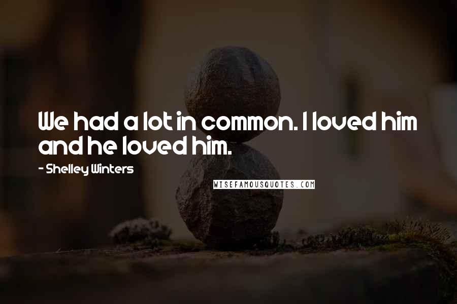 Shelley Winters Quotes: We had a lot in common. I loved him and he loved him.