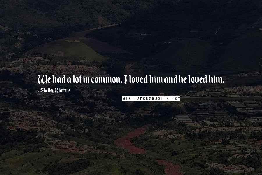 Shelley Winters Quotes: We had a lot in common. I loved him and he loved him.