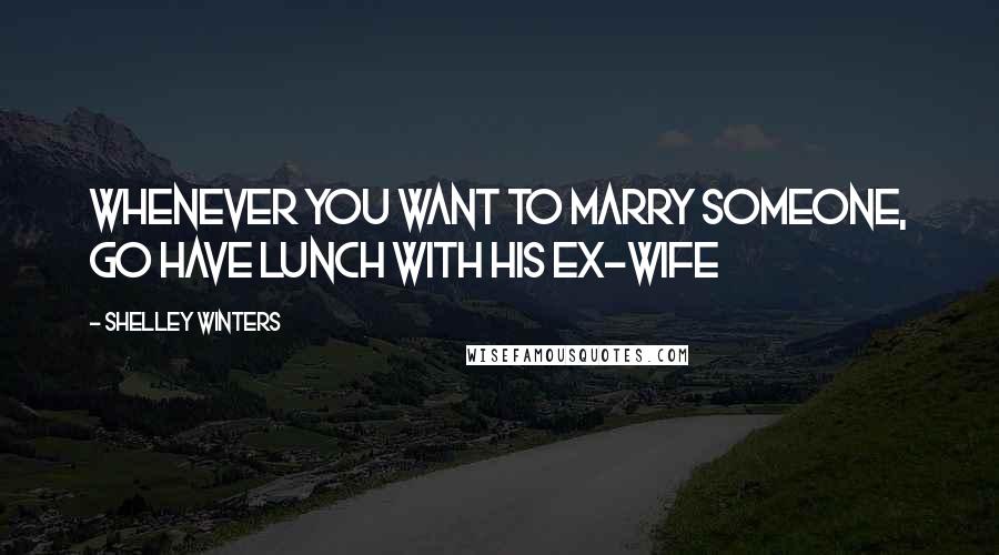 Shelley Winters Quotes: Whenever you want to marry someone, go have lunch with his ex-wife