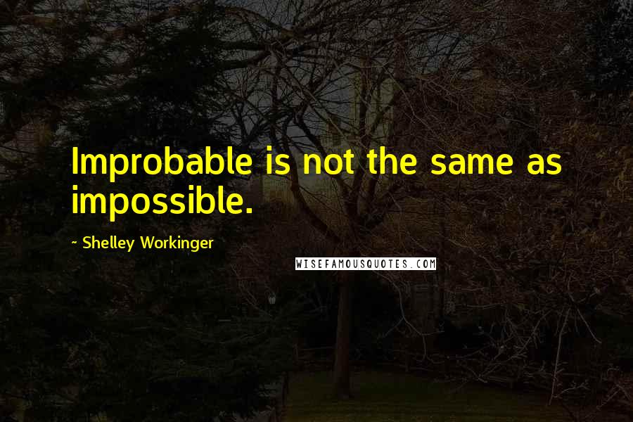 Shelley Workinger Quotes: Improbable is not the same as impossible.