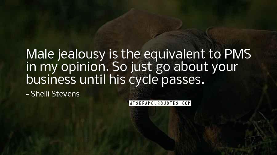 Shelli Stevens Quotes: Male jealousy is the equivalent to PMS in my opinion. So just go about your business until his cycle passes.