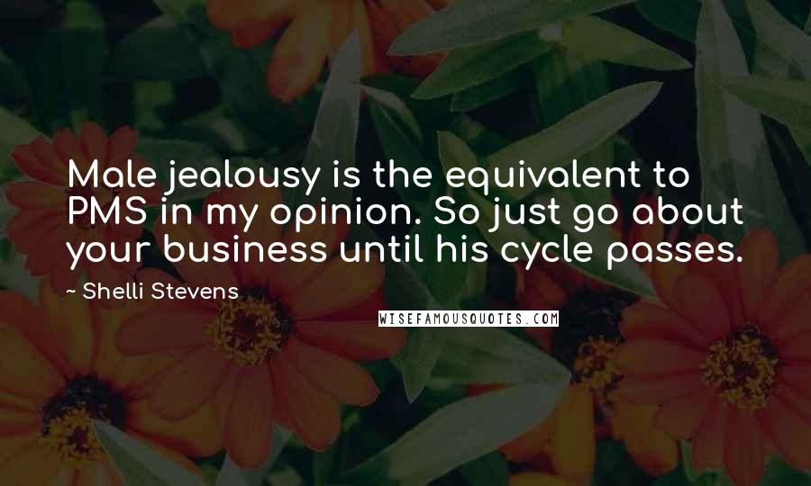 Shelli Stevens Quotes: Male jealousy is the equivalent to PMS in my opinion. So just go about your business until his cycle passes.