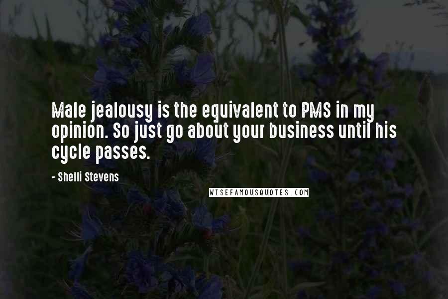 Shelli Stevens Quotes: Male jealousy is the equivalent to PMS in my opinion. So just go about your business until his cycle passes.