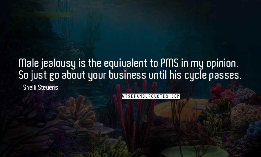 Shelli Stevens Quotes: Male jealousy is the equivalent to PMS in my opinion. So just go about your business until his cycle passes.