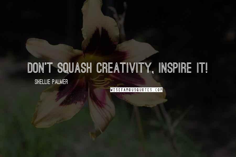 Shellie Palmer Quotes: Don't squash creativity, inspire it!