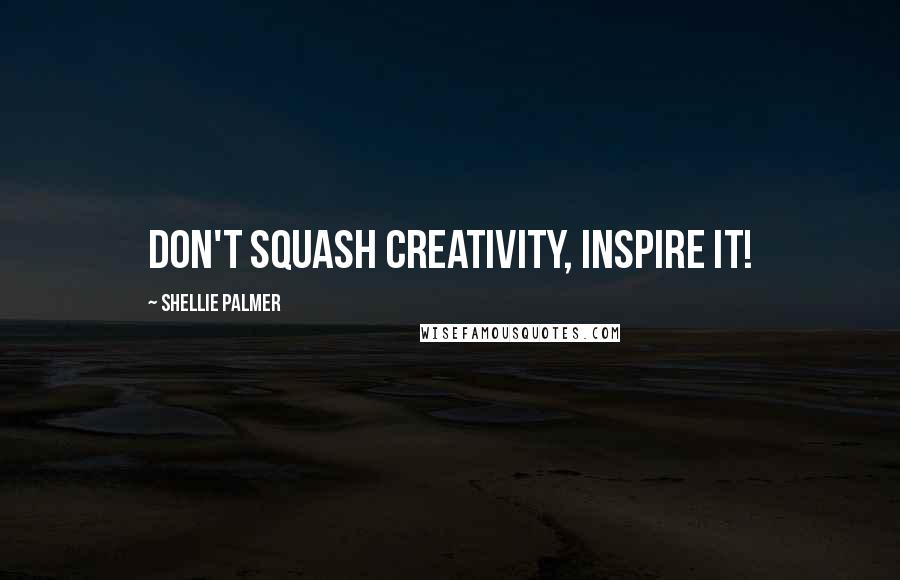 Shellie Palmer Quotes: Don't squash creativity, inspire it!