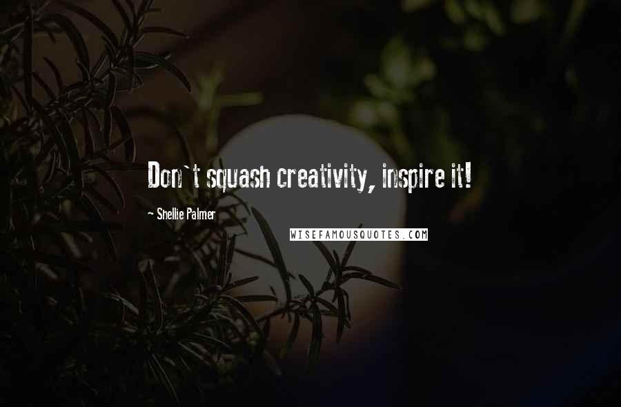 Shellie Palmer Quotes: Don't squash creativity, inspire it!