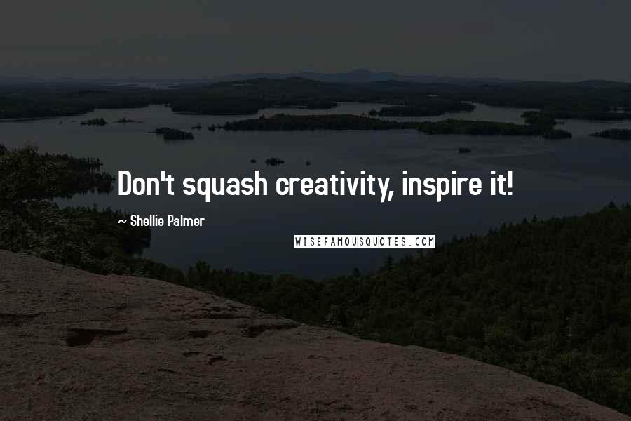 Shellie Palmer Quotes: Don't squash creativity, inspire it!