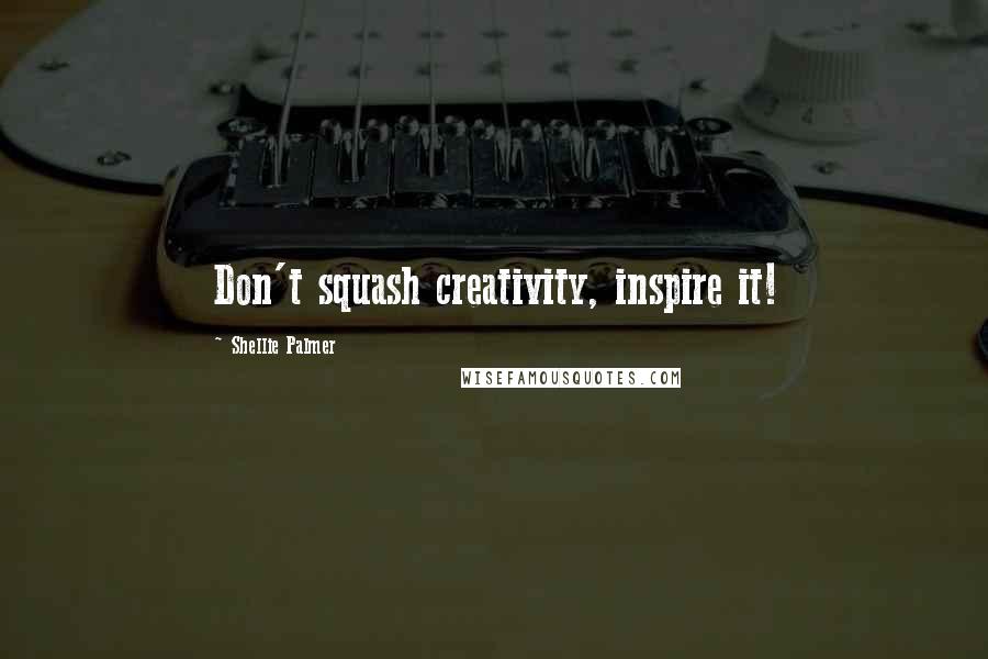 Shellie Palmer Quotes: Don't squash creativity, inspire it!