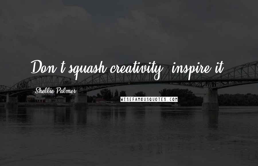 Shellie Palmer Quotes: Don't squash creativity, inspire it!