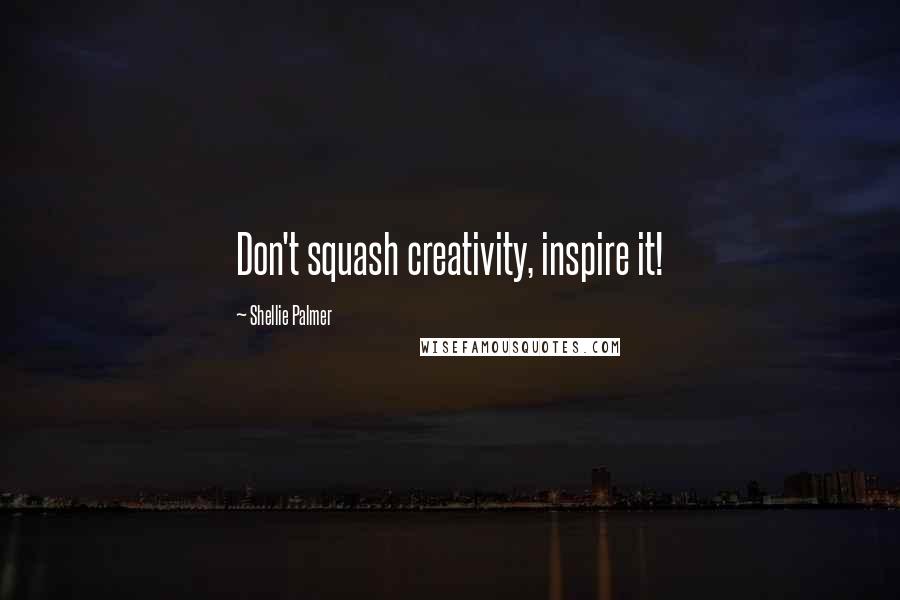 Shellie Palmer Quotes: Don't squash creativity, inspire it!