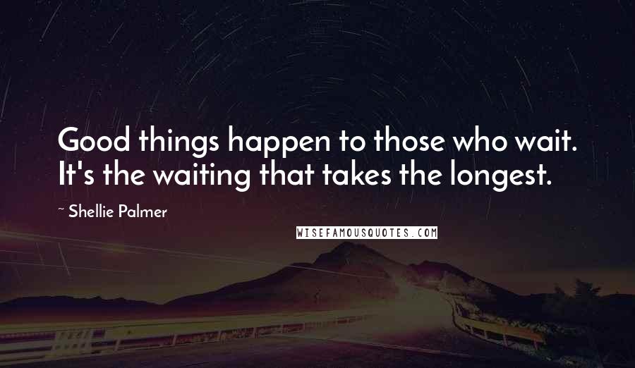 Shellie Palmer Quotes: Good things happen to those who wait. It's the waiting that takes the longest.