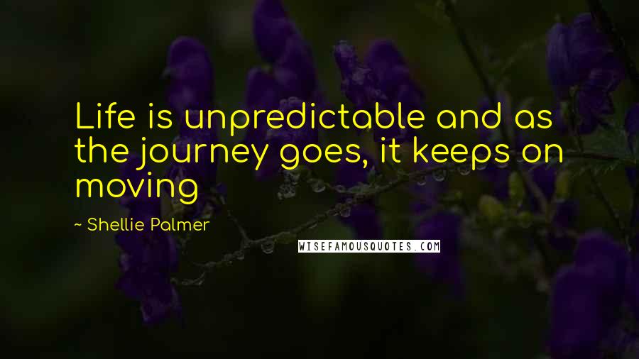 Shellie Palmer Quotes: Life is unpredictable and as the journey goes, it keeps on moving