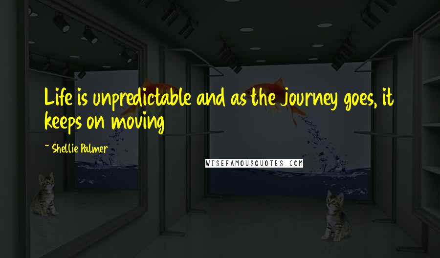 Shellie Palmer Quotes: Life is unpredictable and as the journey goes, it keeps on moving